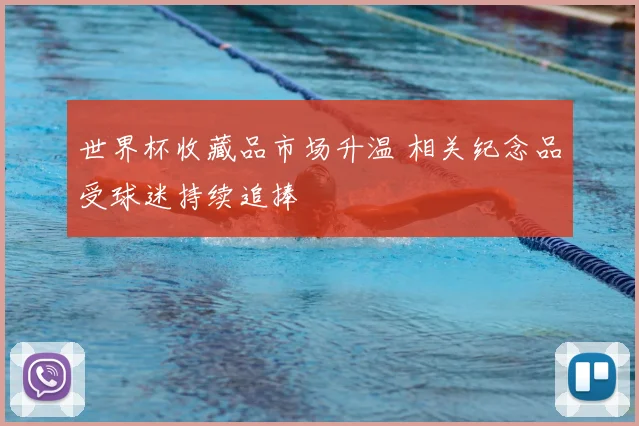 世界杯收藏品市场升温 相关纪念品受球迷持续追捧