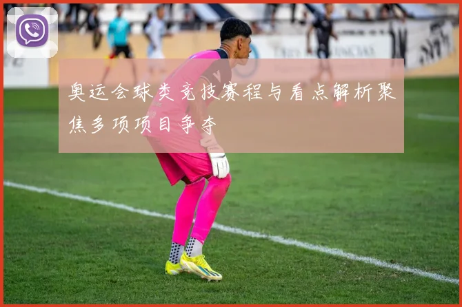 奥运会球类竞技赛程与看点解析聚焦多项项目争夺
