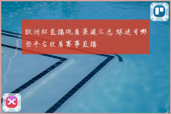 欧洲杯直播观看渠道汇总 球迷可哪些平台收看赛事直播
