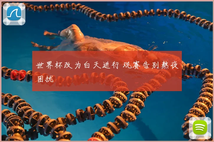 世界杯改为白天进行 观赛告别熬夜困扰