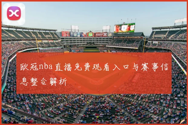 欧冠nba直播免费观看入口与赛事信息整合解析