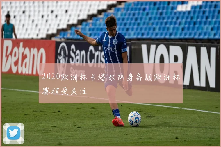 2020欧洲杯卡塔尔热身备战欧洲杯赛程受关注