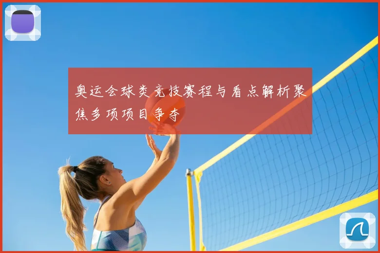 奥运会球类竞技赛程与看点解析聚焦多项项目争夺